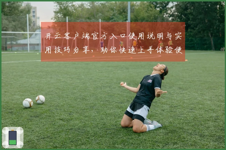 开云客户端官方入口使用说明与实用技巧分享，助你快速上手体验便捷功能