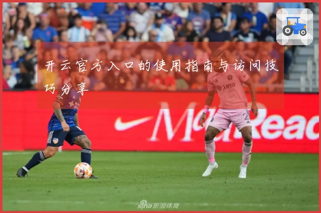 开云官方入口的使用指南与访问技巧分享