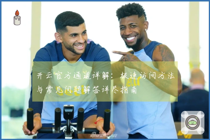 开云官方通道详解：极速访问方法与常见问题解答详尽指南