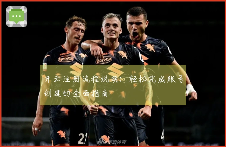 开云注册流程说明：轻松完成账号创建的全面指南