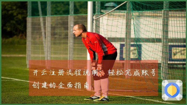 开云注册流程说明：轻松完成账号创建的全面指南